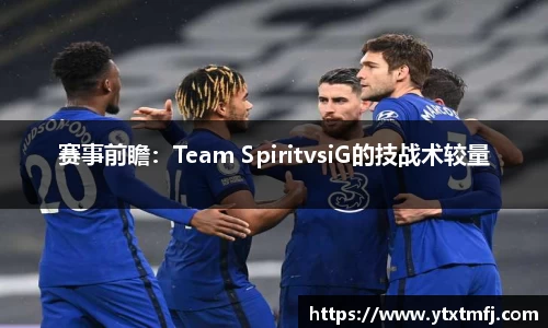 赛事前瞻：Team SpiritvsiG的技战术较量