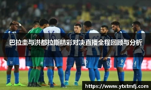 巴拉圭与洪都拉斯精彩对决直播全程回顾与分析