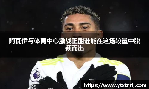 阿瓦伊与体育中心激战正酣谁能在这场较量中脱颖而出